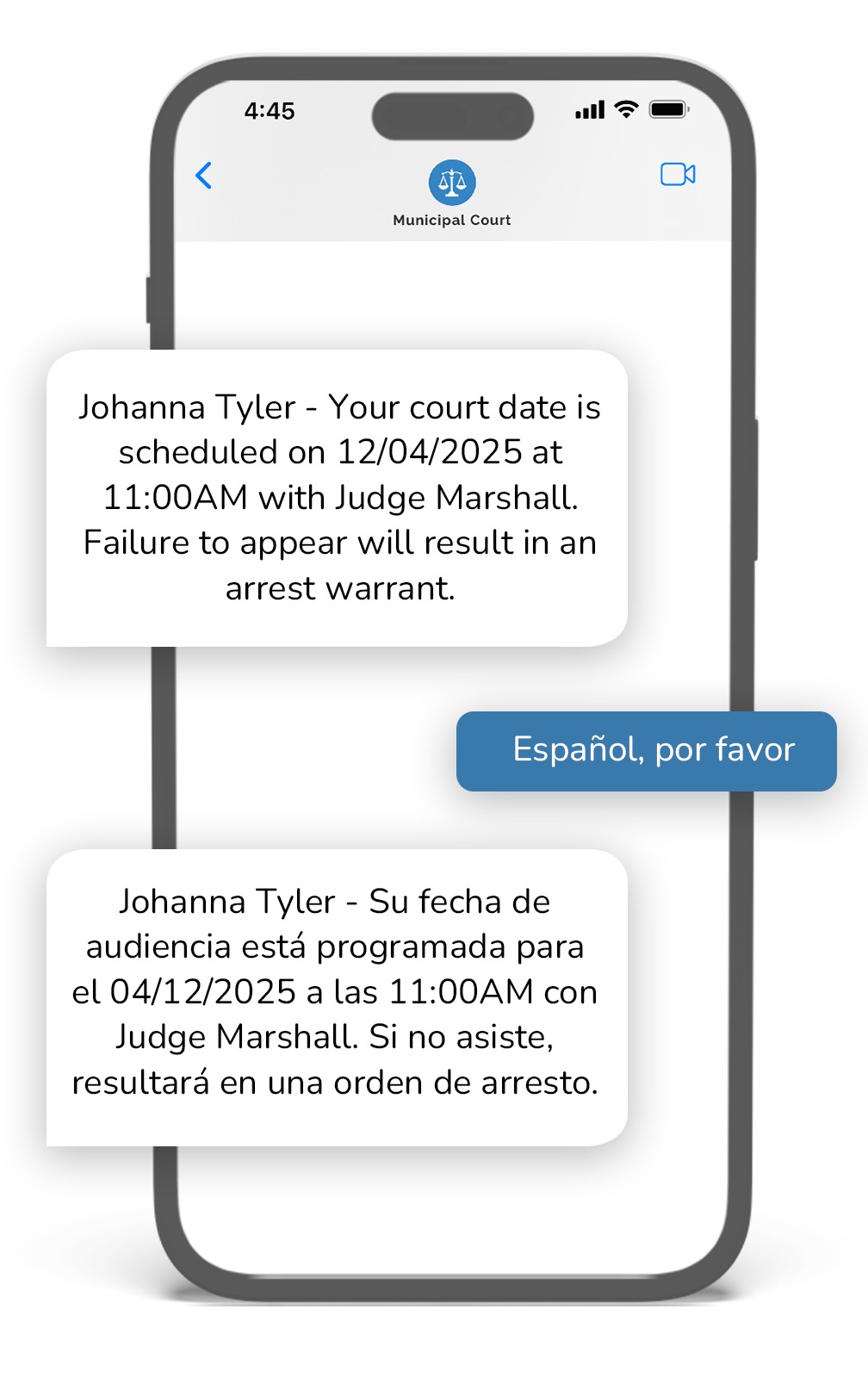 Smartphone screen showing a text message from “Municipal Court.” The first message reads, “Johanna Tyler – Your court date is scheduled on 12/04/2025 at 11:00 AM with Judge Marshall. Failure to appear will result in an arrest warrant.” A blue reply bubble says, “Español, por favor.” A second message appears below in Spanish: “Johanna Tyler – Su fecha de audiencia está programada para el 04/12/2025 a las 11:00 AM con Judge Marshall. Si no asiste, resultará en una orden de arresto.”  This description conveys both the English and Spanish messages, the court context, and the language-toggle interaction for users relying on assistive technology.